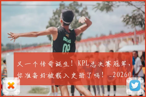 又一个传奇诞生！KPL总决赛冠军，你准备好被载入史册了吗！_20260602212803