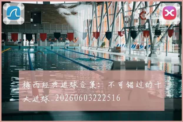 梅西经典进球合集:不可错过的十大进球_20260603222516