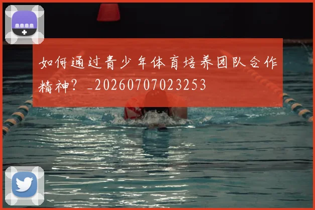 如何通过青少年体育培养团队合作精神？_20260707023253