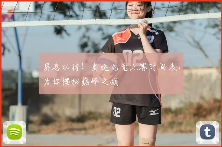 屏息以待！奥运电竞比赛时间表，为你揭秘巅峰之战