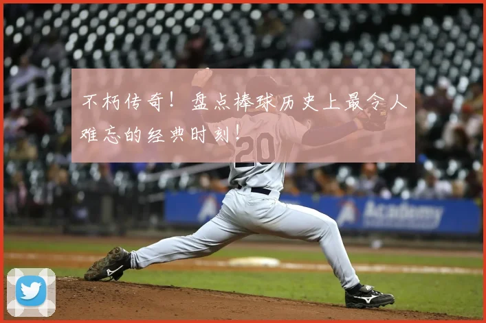 不朽传奇!盘点棒球历史上最令人难忘的经典时刻!