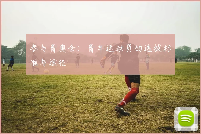 参与青奥会：青年运动员的选拔标准与途径