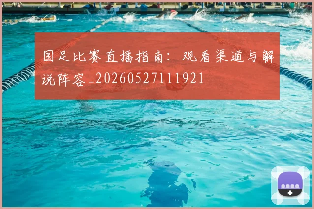 国足比赛直播指南：观看渠道与解说阵容_20260527111921