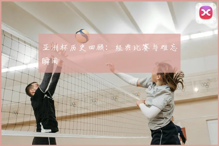 亚洲杯历史回顾：经典比赛与难忘瞬间