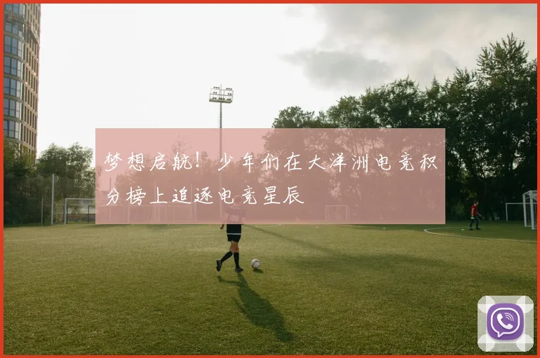 梦想启航!少年们在大洋洲电竞积分榜上追逐电竞星辰