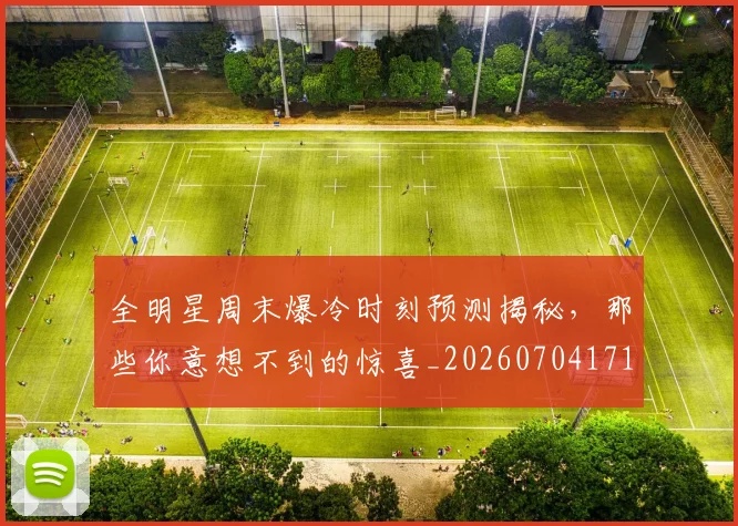 全明星周末爆冷时刻预测揭秘，那些你意想不到的惊喜_20260704171033
