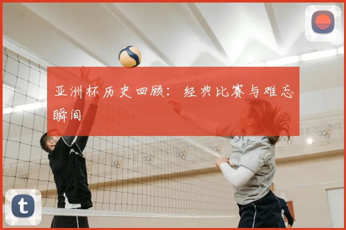 亚洲杯历史回顾:经典比赛与难忘瞬间