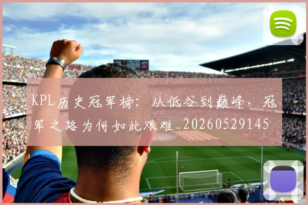KPL历史冠军榜:从低谷到巅峰,冠军之路为何如此艰难_20260529145904
