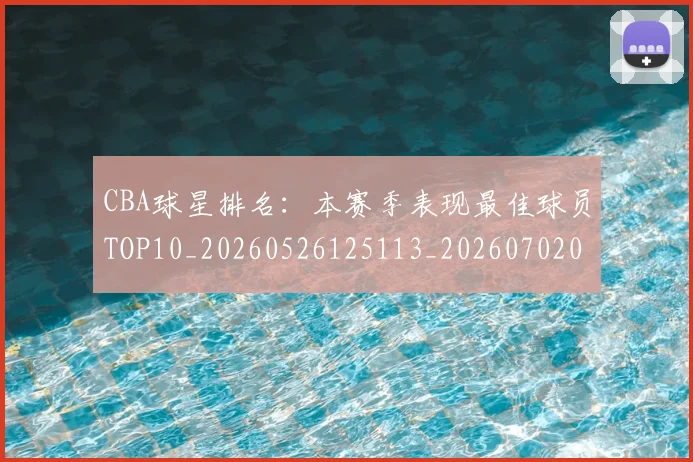 CBA球星排名:本赛季表现最佳球员TOP10_20260526125113_20260702040453