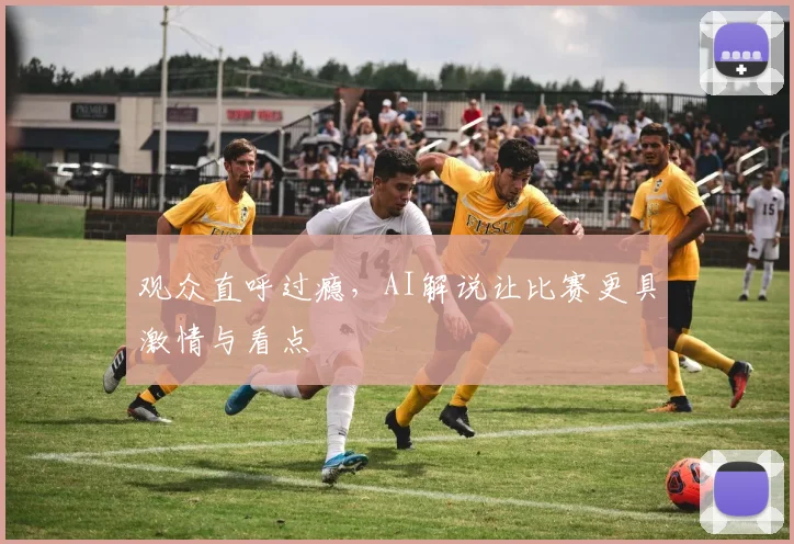 观众直呼过瘾,AI解说让比赛更具激情与看点