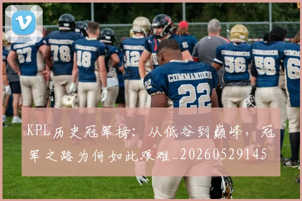 KPL历史冠军榜:从低谷到巅峰,冠军之路为何如此艰难_20260529145904
