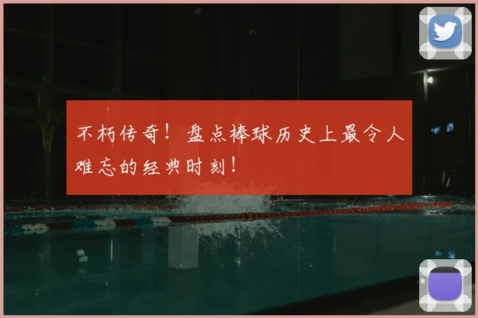 不朽传奇!盘点棒球历史上最令人难忘的经典时刻!