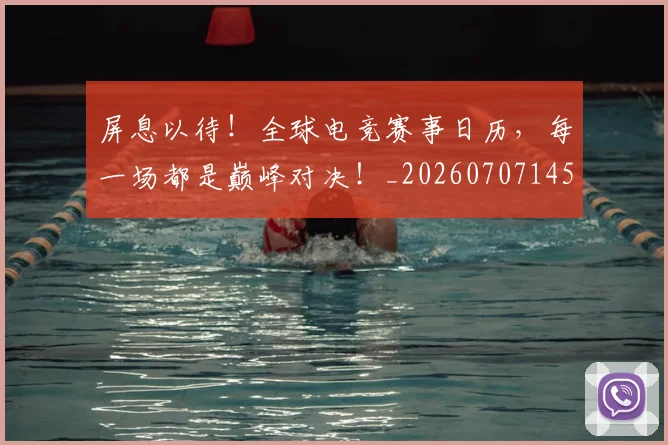 屏息以待!全球电竞赛事日历,每一场都是巅峰对决!_20260707145743