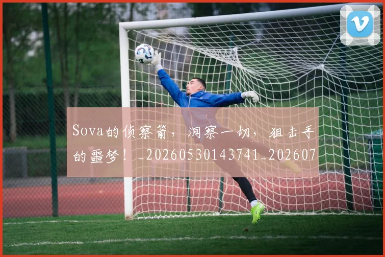 Sova的侦察箭,洞察一切,狙击手的噩梦!_20260530143741_20260703202651