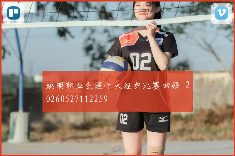 姚明职业生涯十大经典比赛回顾_20260527112259
