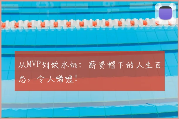 从MVP到饮水机：薪资帽下的人生百态，令人唏嘘！
