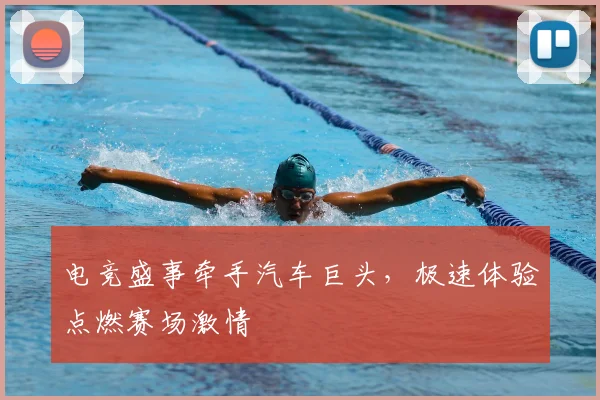 电竞盛事牵手汽车巨头,极速体验点燃赛场激情