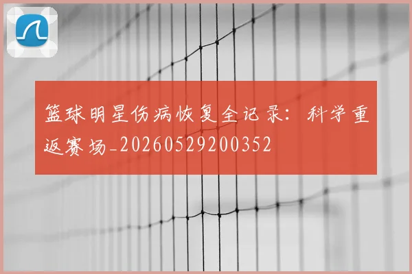 篮球明星伤病恢复全记录:科学重返赛场_20260529200352