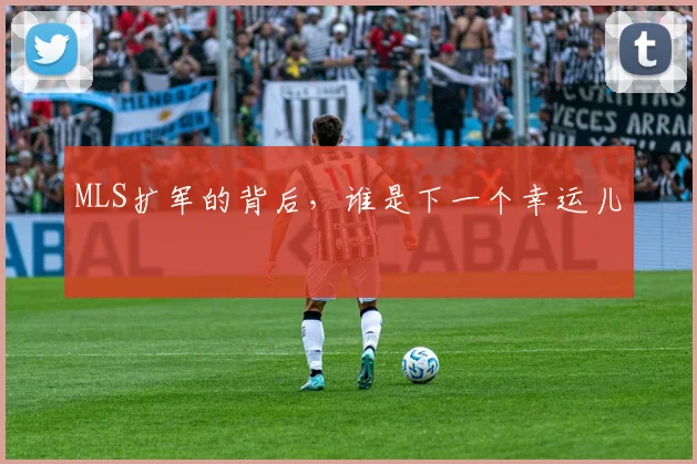 MLS扩军的背后,谁是下一个幸运儿