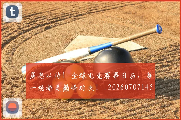 屏息以待!全球电竞赛事日历,每一场都是巅峰对决!_20260707145743