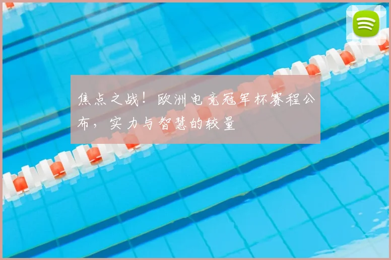 焦点之战!欧洲电竞冠军杯赛程公布,实力与智慧的较量