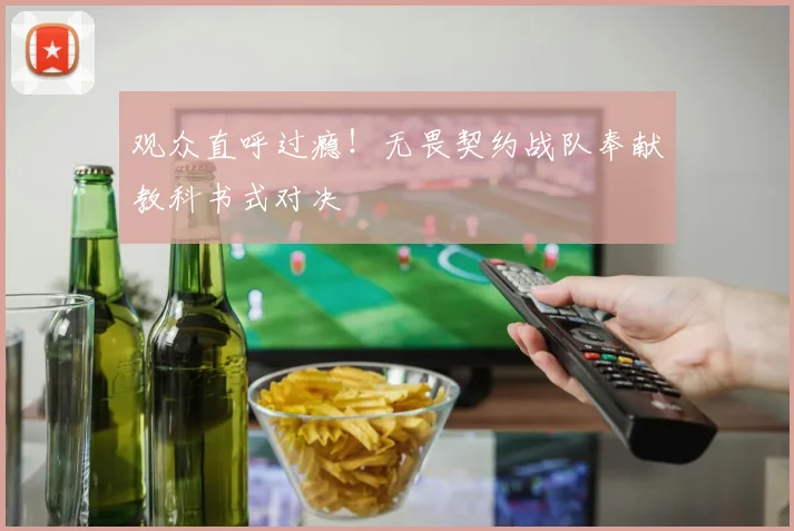观众直呼过瘾!无畏契约战队奉献教科书式对决